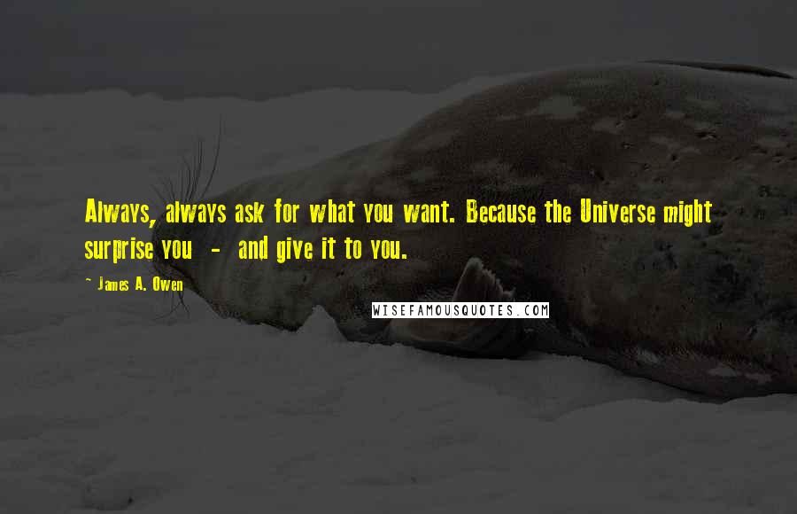 James A. Owen quotes: Always, always ask for what you want. Because the Universe might surprise you - and give it to you.