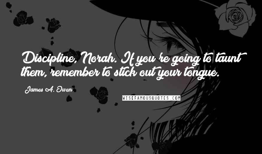 James A. Owen quotes: Discipline, Norah. If you're going to taunt them, remember to stick out your tongue.