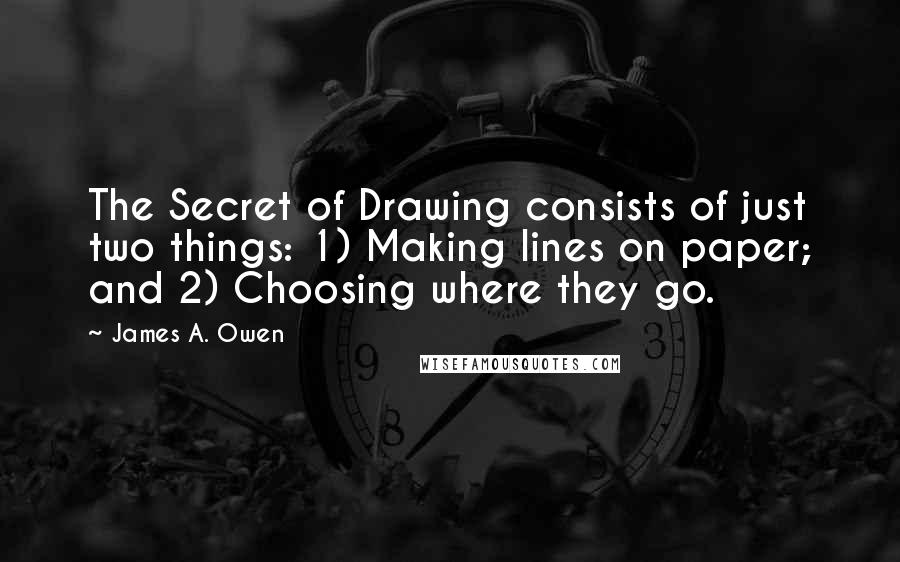 James A. Owen quotes: The Secret of Drawing consists of just two things: 1) Making lines on paper; and 2) Choosing where they go.