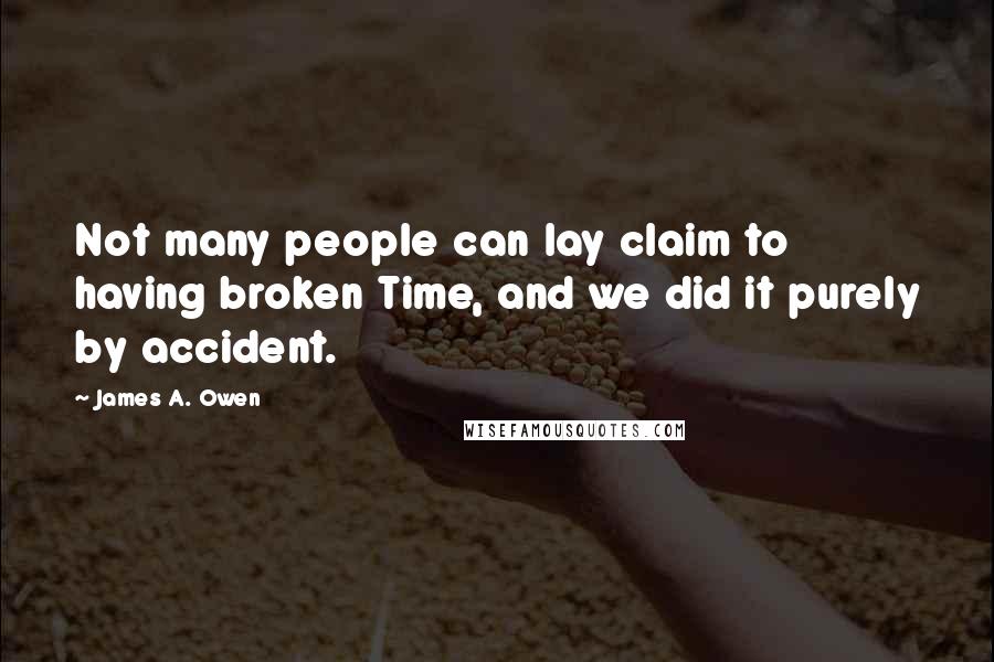 James A. Owen quotes: Not many people can lay claim to having broken Time, and we did it purely by accident.