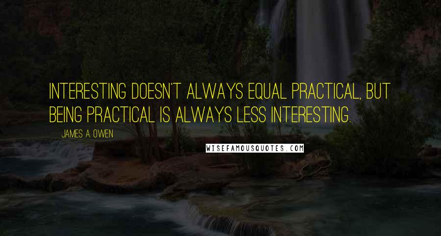 James A. Owen quotes: Interesting doesn't always equal practical, but being practical is always less interesting.