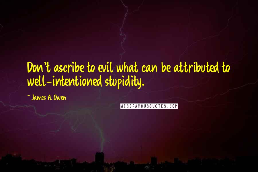 James A. Owen quotes: Don't ascribe to evil what can be attributed to well-intentioned stupidity.