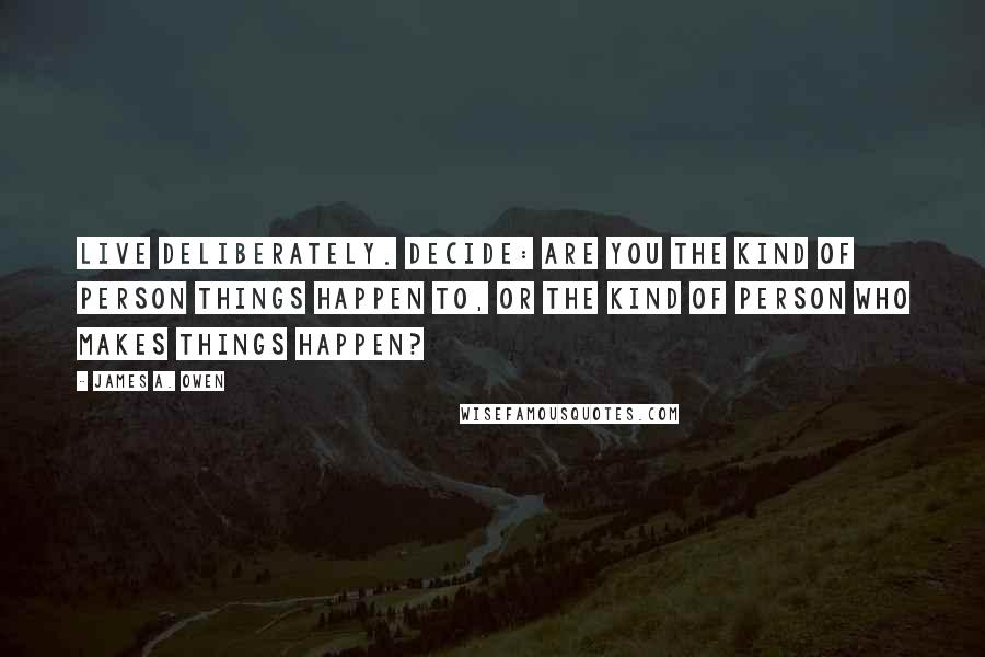 James A. Owen quotes: Live deliberately. Decide: are you the kind of person things happen to, or the kind of person who makes things happen?