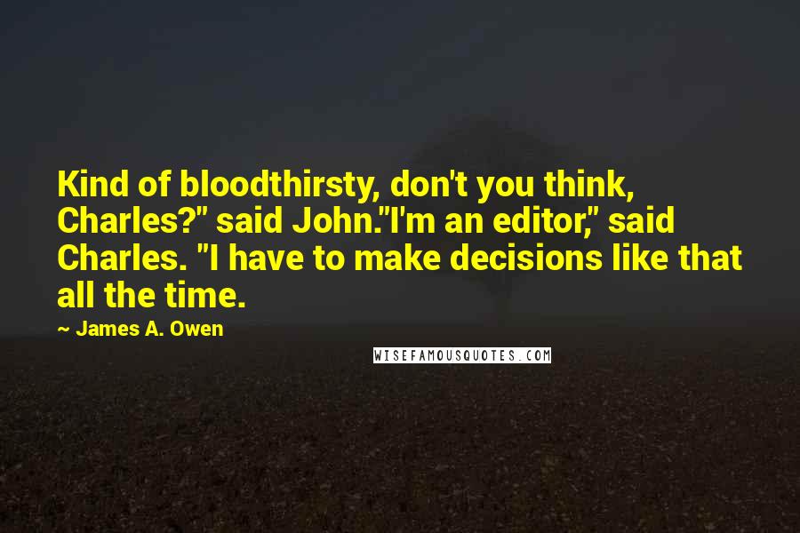 James A. Owen quotes: Kind of bloodthirsty, don't you think, Charles?" said John."I'm an editor," said Charles. "I have to make decisions like that all the time.