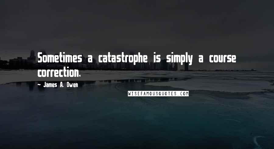 James A. Owen quotes: Sometimes a catastrophe is simply a course correction.