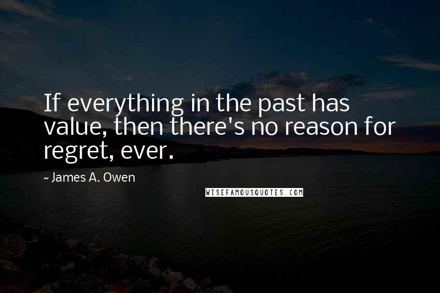 James A. Owen quotes: If everything in the past has value, then there's no reason for regret, ever.