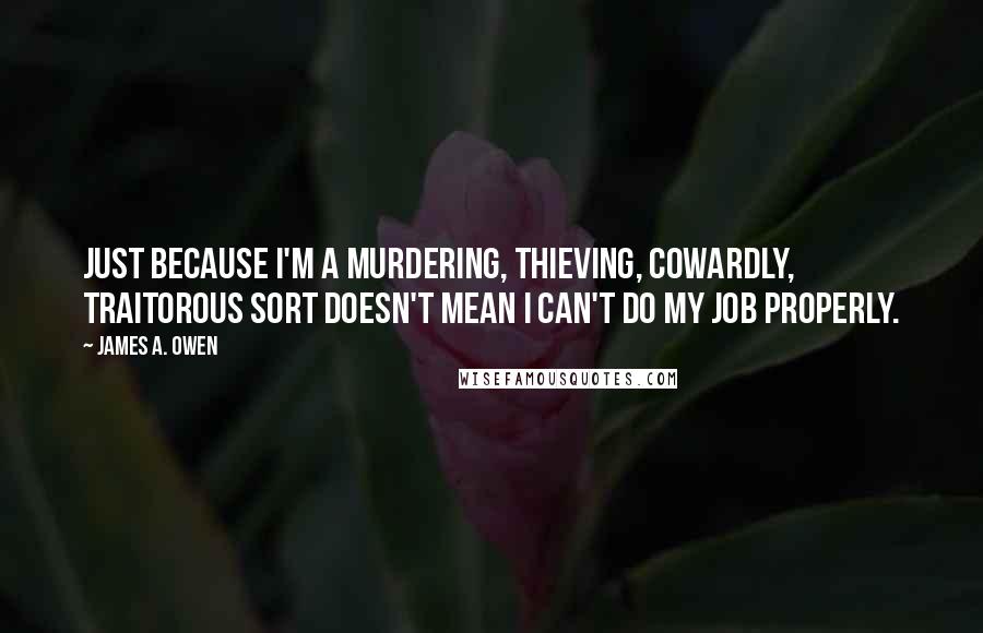 James A. Owen quotes: Just because I'm a murdering, thieving, cowardly, traitorous sort doesn't mean I can't do my job properly.