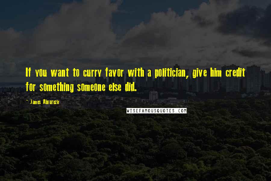 James Abourezk quotes: If you want to curry favor with a politician, give him credit for something someone else did.