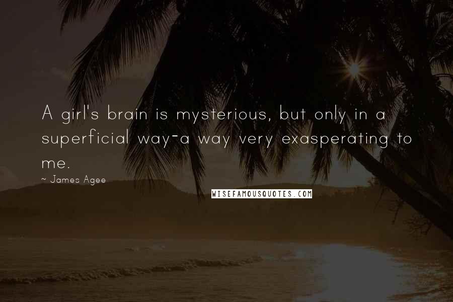 James Agee quotes: A girl's brain is mysterious, but only in a superficial way-a way very exasperating to me.