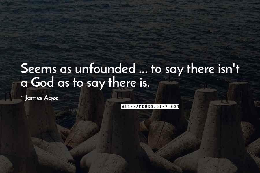 James Agee quotes: Seems as unfounded ... to say there isn't a God as to say there is.