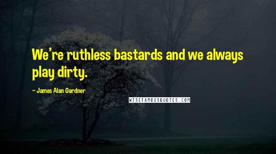 James Alan Gardner quotes: We're ruthless bastards and we always play dirty.