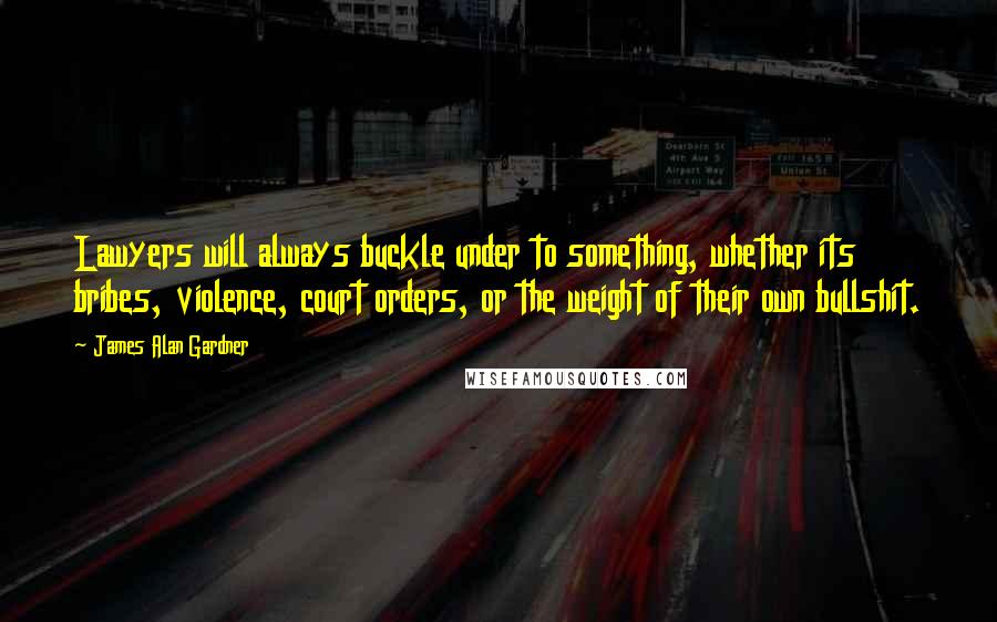 James Alan Gardner quotes: Lawyers will always buckle under to something, whether its bribes, violence, court orders, or the weight of their own bullshit.