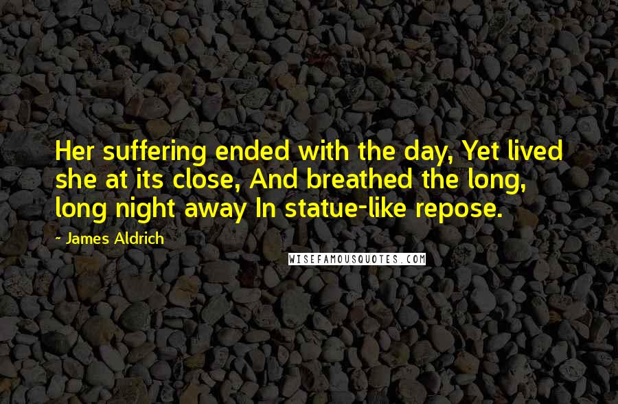 James Aldrich quotes: Her suffering ended with the day, Yet lived she at its close, And breathed the long, long night away In statue-like repose.