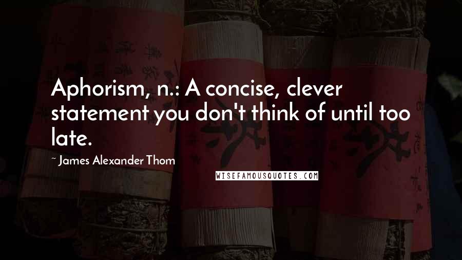 James Alexander Thom quotes: Aphorism, n.: A concise, clever statement you don't think of until too late.