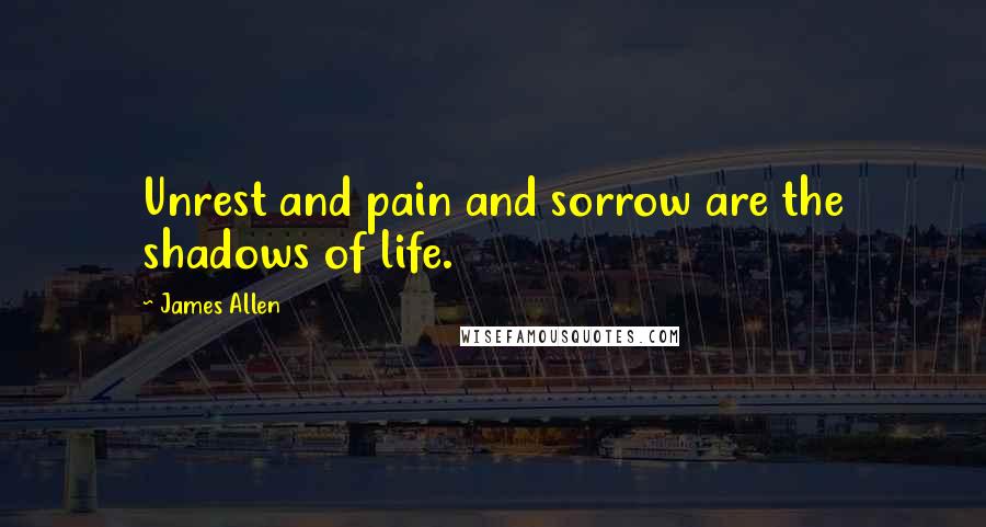 James Allen quotes: Unrest and pain and sorrow are the shadows of life.