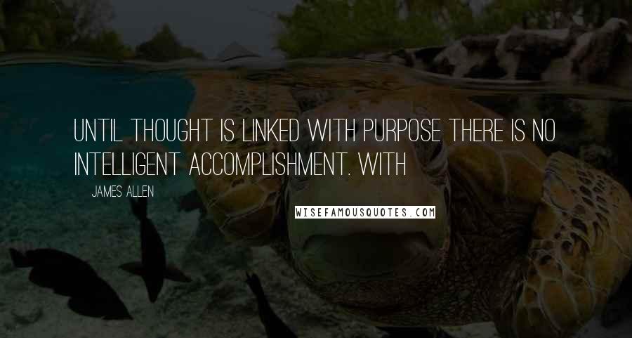 James Allen quotes: UNTIL thought is linked with purpose there is no intelligent accomplishment. With