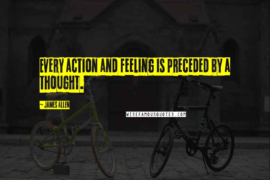 James Allen quotes: Every action and feeling is preceded by a thought.