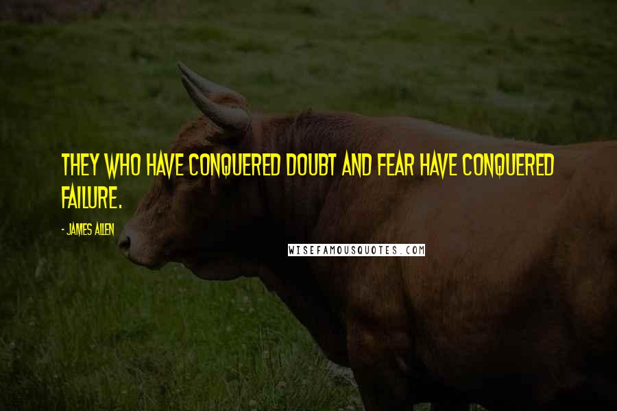 James Allen quotes: They who have conquered doubt and fear have conquered failure.