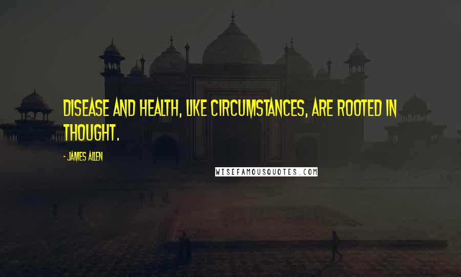 James Allen quotes: Disease and health, like circumstances, are rooted in thought.