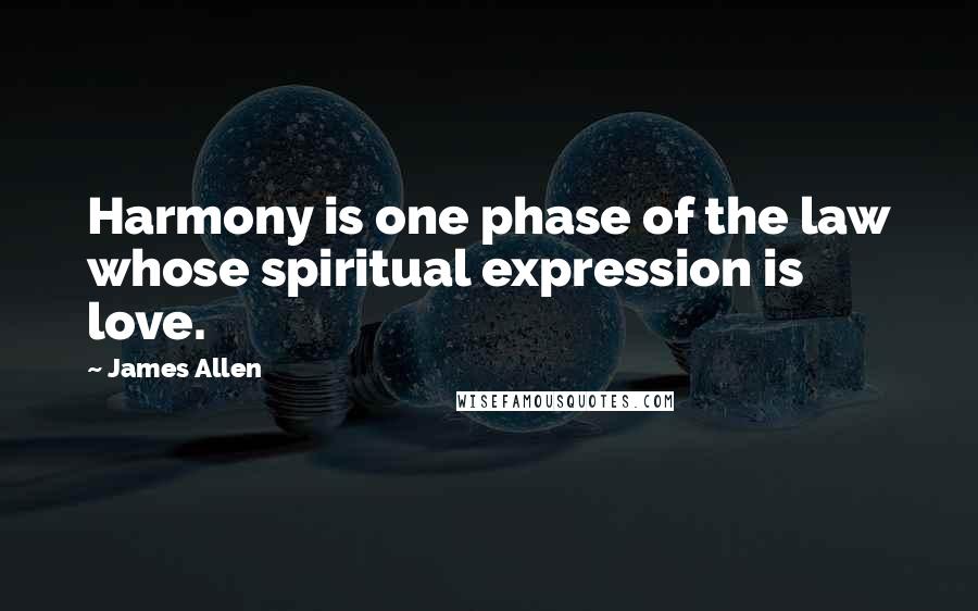James Allen quotes: Harmony is one phase of the law whose spiritual expression is love.