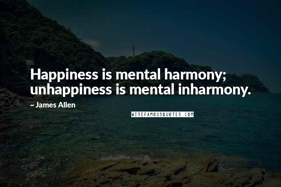 James Allen quotes: Happiness is mental harmony; unhappiness is mental inharmony.