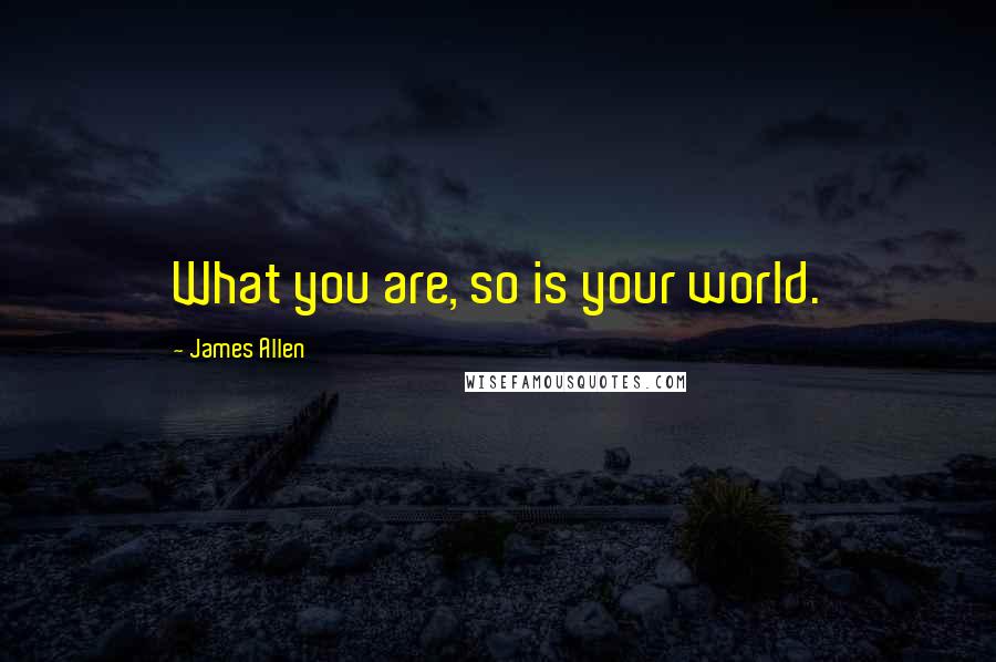 James Allen quotes: What you are, so is your world.