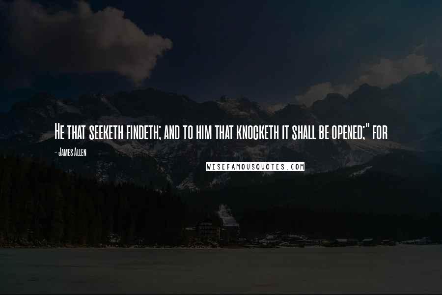 James Allen quotes: He that seeketh findeth; and to him that knocketh it shall be opened;" for