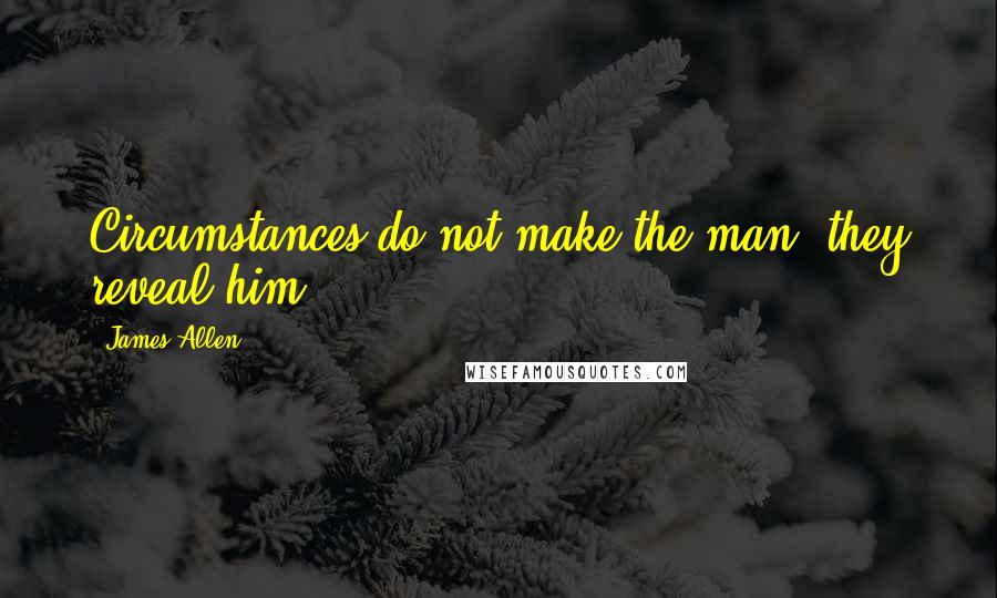 James Allen quotes: Circumstances do not make the man, they reveal him.