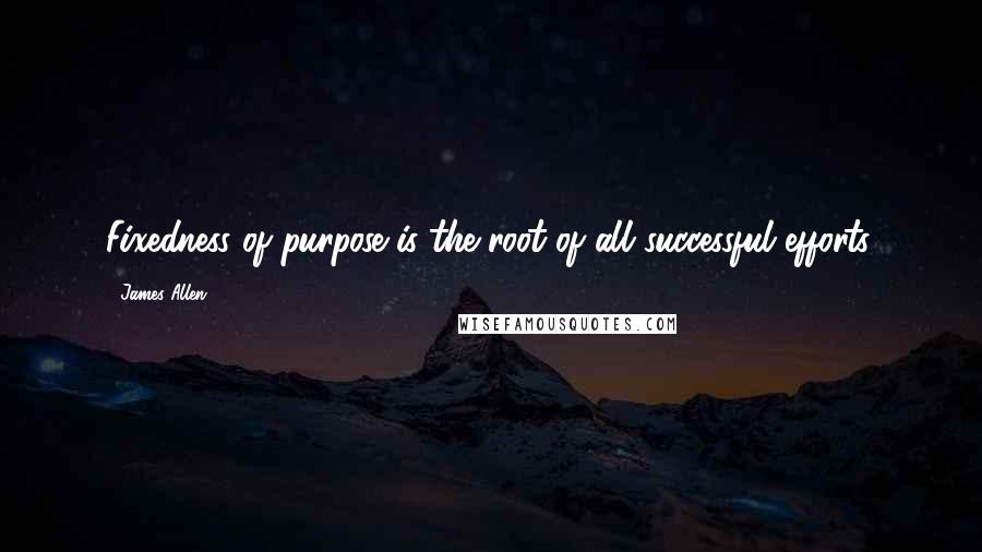 James Allen quotes: Fixedness of purpose is the root of all successful efforts.