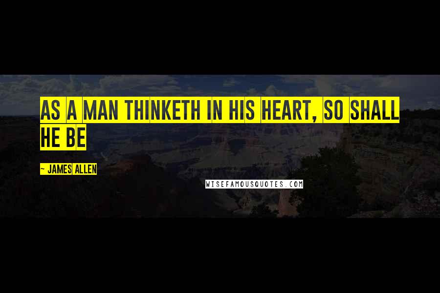 James Allen quotes: As a man thinketh in his heart, so shall he be