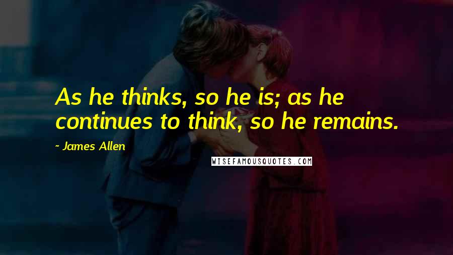 James Allen quotes: As he thinks, so he is; as he continues to think, so he remains.