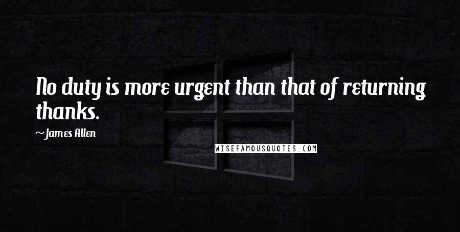 James Allen quotes: No duty is more urgent than that of returning thanks.