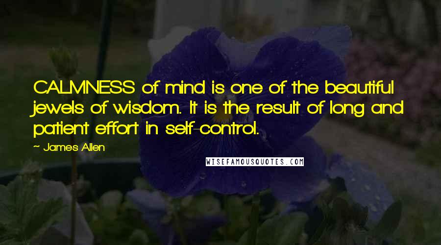 James Allen quotes: CALMNESS of mind is one of the beautiful jewels of wisdom. It is the result of long and patient effort in self-control.