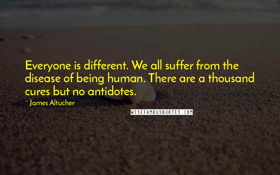 James Altucher quotes: Everyone is different. We all suffer from the disease of being human. There are a thousand cures but no antidotes.