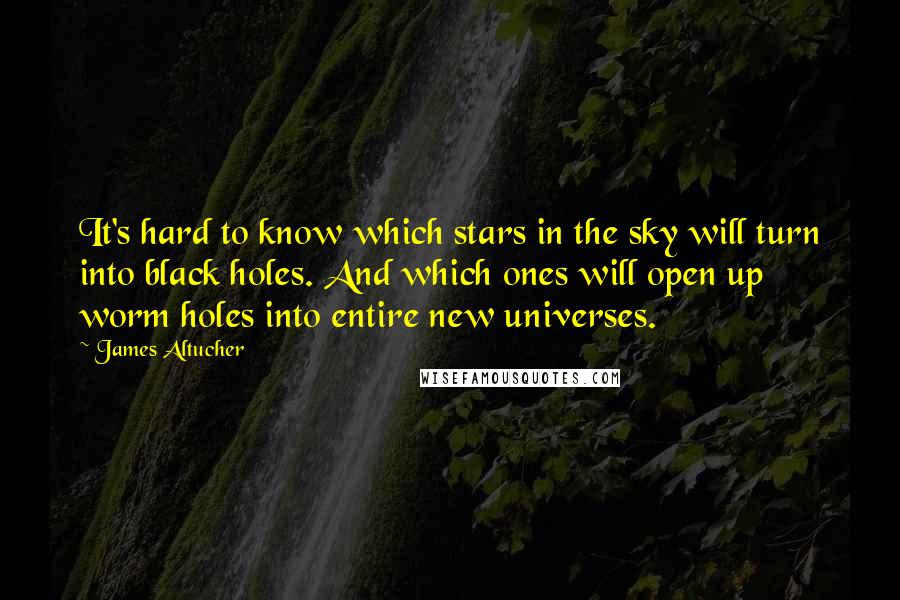 James Altucher quotes: It's hard to know which stars in the sky will turn into black holes. And which ones will open up worm holes into entire new universes.