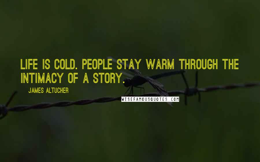 James Altucher quotes: Life is cold. People stay warm through the intimacy of a story.