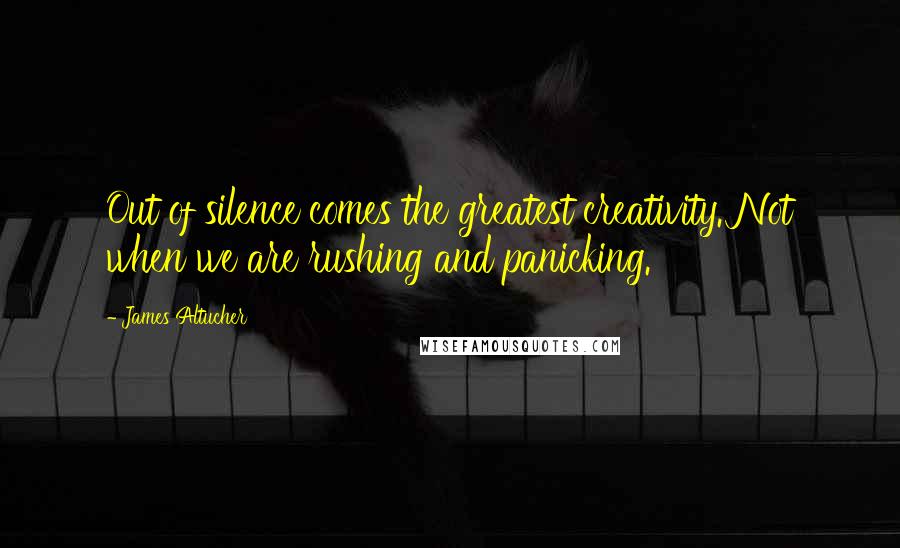 James Altucher quotes: Out of silence comes the greatest creativity. Not when we are rushing and panicking.