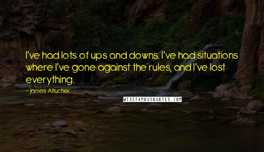 James Altucher quotes: I've had lots of ups and downs. I've had situations where I've gone against the rules, and I've lost everything.