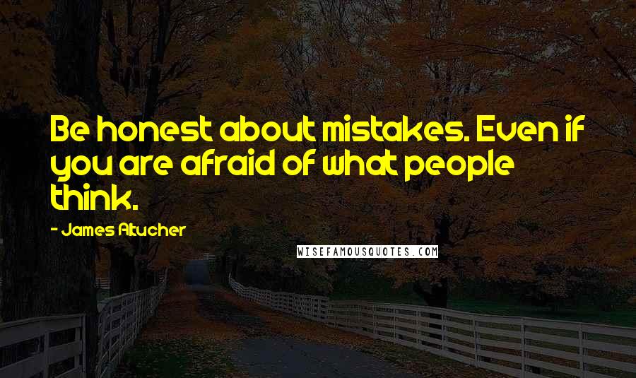 James Altucher quotes: Be honest about mistakes. Even if you are afraid of what people think.