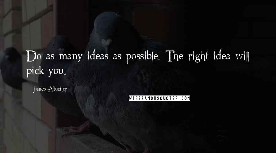 James Altucher quotes: Do as many ideas as possible. The right idea will pick you.
