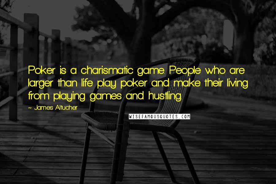 James Altucher quotes: Poker is a charismatic game. People who are larger than life play poker and make their living from playing games and hustling.