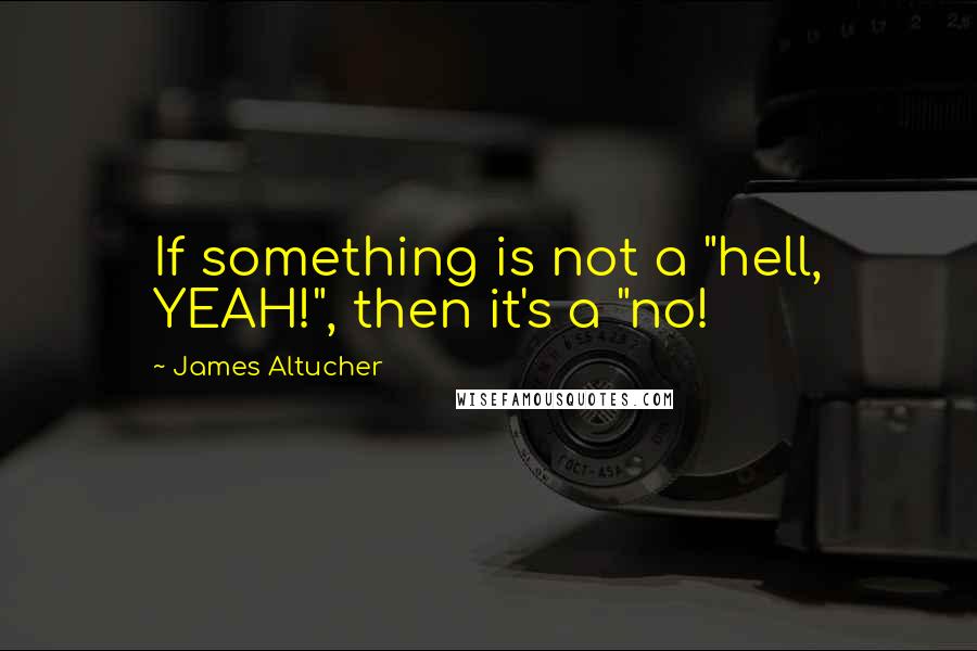 James Altucher quotes: If something is not a "hell, YEAH!", then it's a "no!