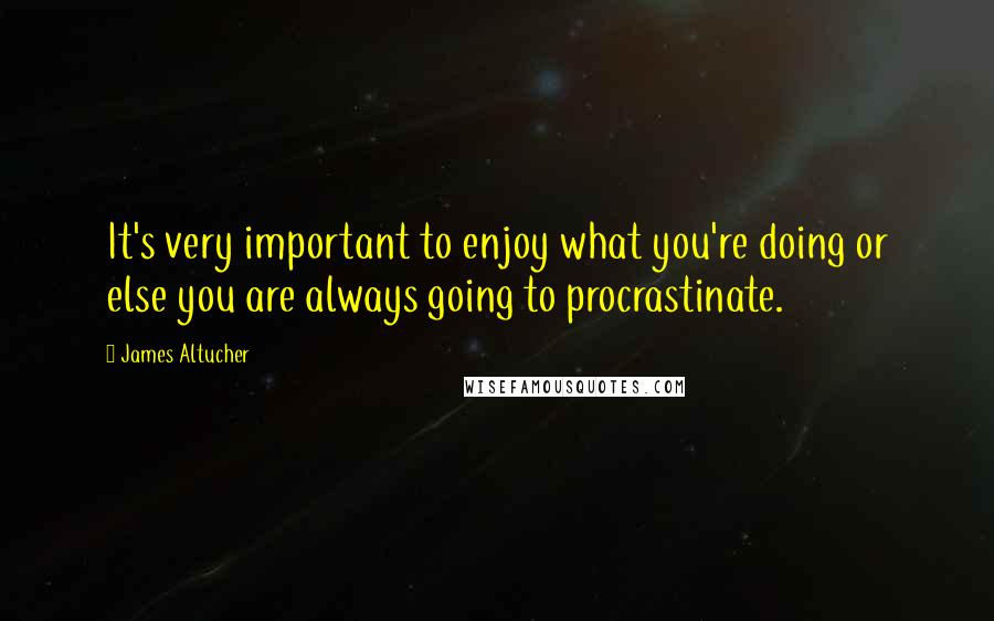 James Altucher quotes: It's very important to enjoy what you're doing or else you are always going to procrastinate.