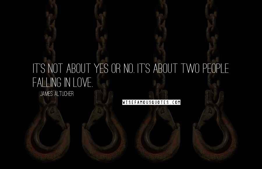 James Altucher quotes: It's not about yes or no. It's about two people falling in love.