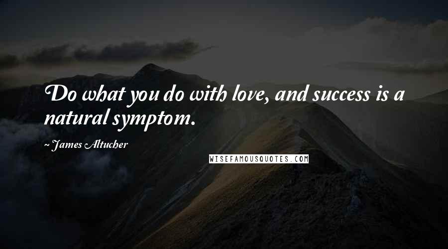 James Altucher quotes: Do what you do with love, and success is a natural symptom.