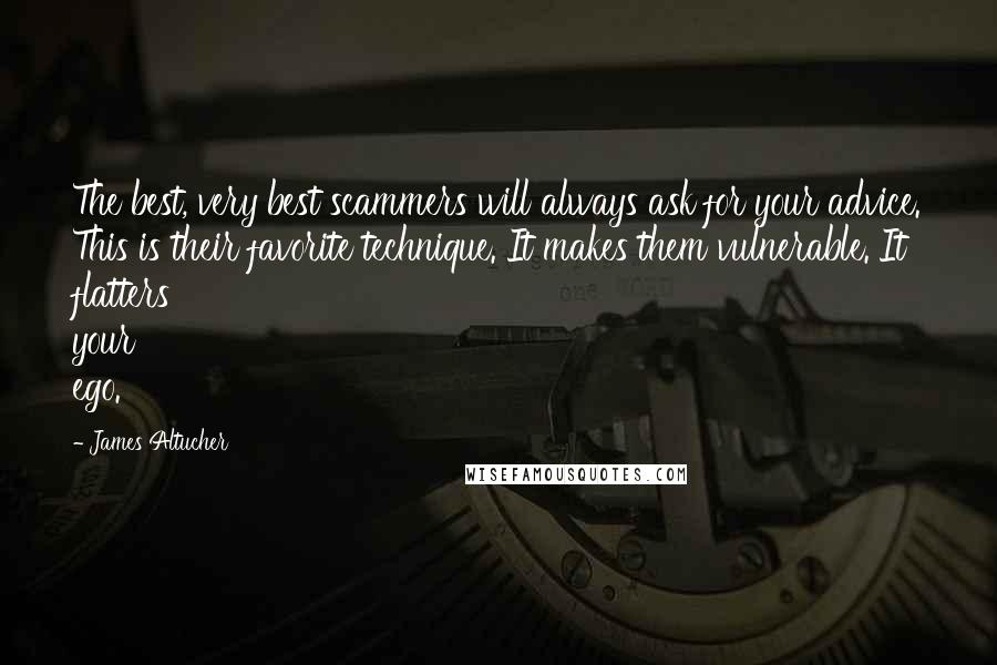 James Altucher quotes: The best, very best scammers will always ask for your advice. This is their favorite technique. It makes them vulnerable. It flatters your ego.