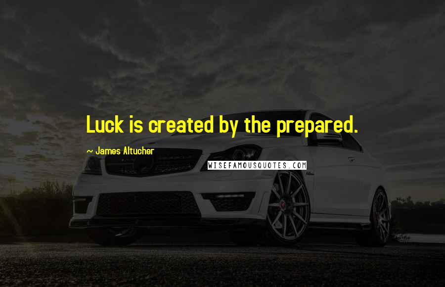 James Altucher quotes: Luck is created by the prepared.