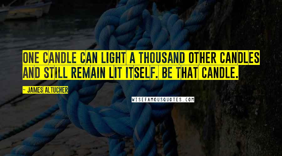 James Altucher quotes: One candle can light a thousand other candles and still remain lit itself. Be that candle.