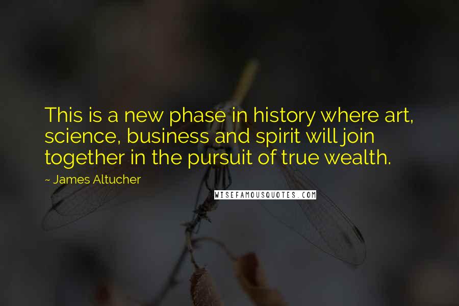 James Altucher quotes: This is a new phase in history where art, science, business and spirit will join together in the pursuit of true wealth.