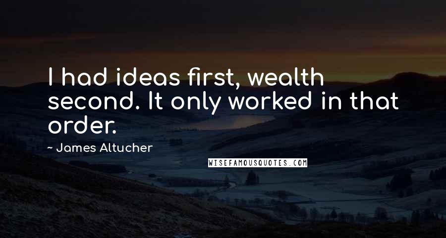 James Altucher quotes: I had ideas first, wealth second. It only worked in that order.